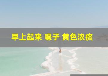 早上起来 嗓子 黄色浓痰